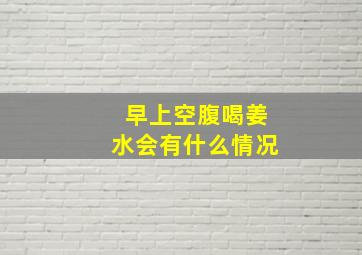 早上空腹喝姜水会有什么情况