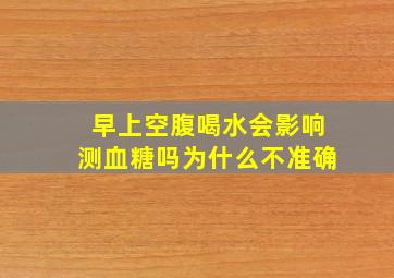 早上空腹喝水会影响测血糖吗为什么不准确