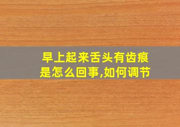 早上起来舌头有齿痕是怎么回事,如何调节