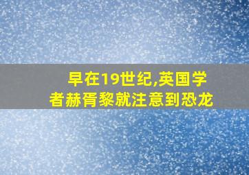 早在19世纪,英国学者赫胥黎就注意到恐龙