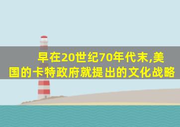 早在20世纪70年代末,美国的卡特政府就提出的文化战略