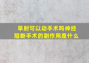 早射可以动手术吗神经阻断手术的副作用是什么