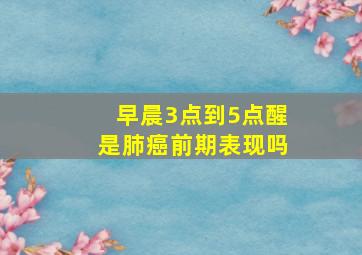 早晨3点到5点醒是肺癌前期表现吗