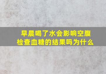 早晨喝了水会影响空腹检查血糖的结果吗为什么