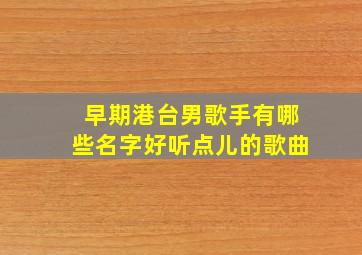 早期港台男歌手有哪些名字好听点儿的歌曲