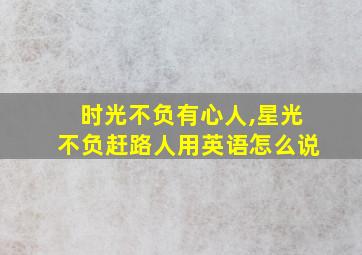 时光不负有心人,星光不负赶路人用英语怎么说