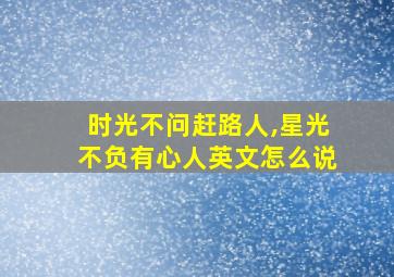 时光不问赶路人,星光不负有心人英文怎么说