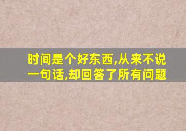 时间是个好东西,从来不说一句话,却回答了所有问题