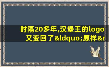 时隔20多年,汉堡王的logo又变回了“原样”