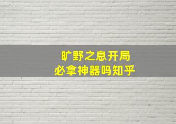 旷野之息开局必拿神器吗知乎