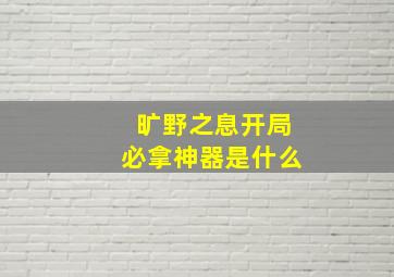 旷野之息开局必拿神器是什么