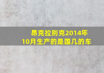 昂克拉别克2014年10月生产的是国几的车