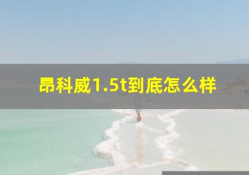 昂科威1.5t到底怎么样