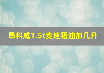 昂科威1.5t变速箱油加几升