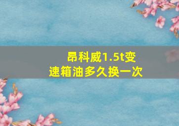 昂科威1.5t变速箱油多久换一次