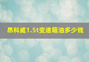 昂科威1.5t变速箱油多少钱