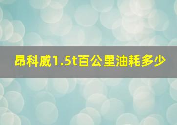 昂科威1.5t百公里油耗多少