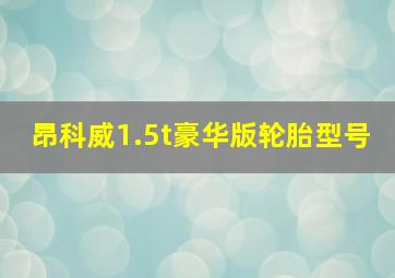 昂科威1.5t豪华版轮胎型号