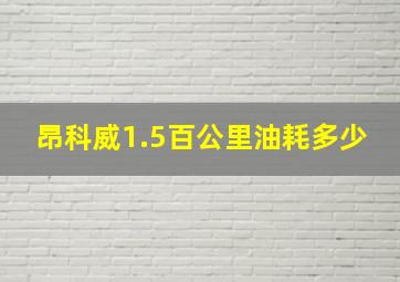 昂科威1.5百公里油耗多少