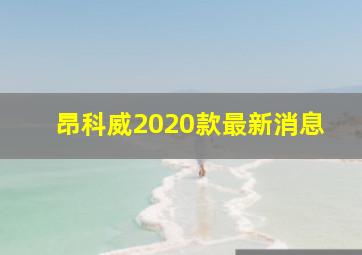 昂科威2020款最新消息