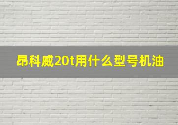 昂科威20t用什么型号机油