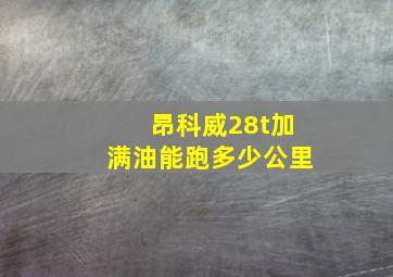 昂科威28t加满油能跑多少公里