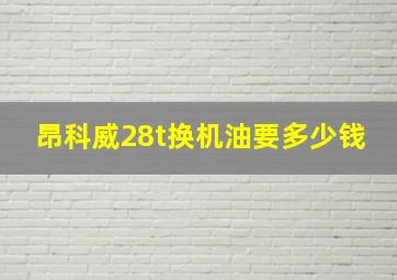 昂科威28t换机油要多少钱