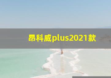 昂科威plus2021款