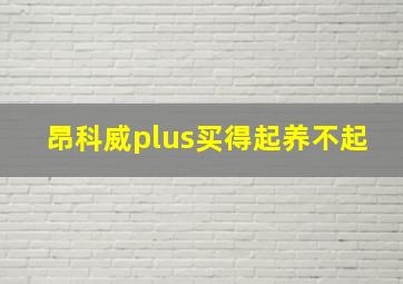 昂科威plus买得起养不起