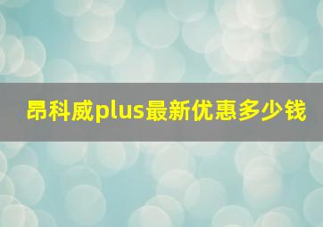 昂科威plus最新优惠多少钱