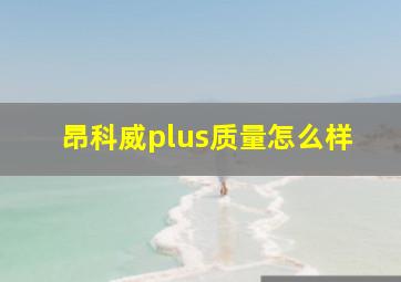 昂科威plus质量怎么样