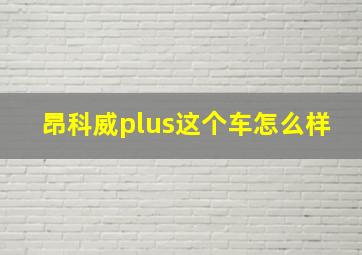 昂科威plus这个车怎么样