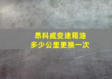 昂科威变速箱油多少公里更换一次