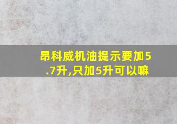 昂科威机油提示要加5.7升,只加5升可以嘛