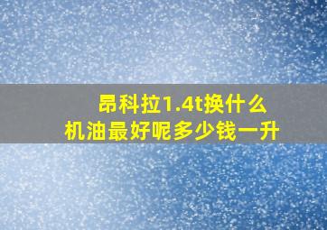 昂科拉1.4t换什么机油最好呢多少钱一升