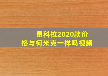 昂科拉2020款价格与柯米克一样吗视频