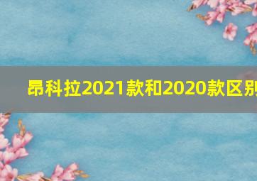 昂科拉2021款和2020款区别