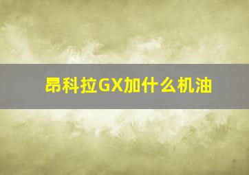 昂科拉GX加什么机油