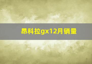 昂科拉gx12月销量