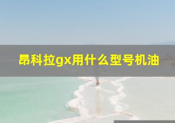 昂科拉gx用什么型号机油