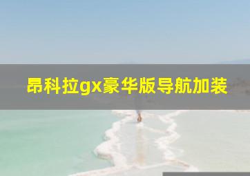 昂科拉gx豪华版导航加装