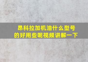 昂科拉加机油什么型号的好用些呢视频讲解一下