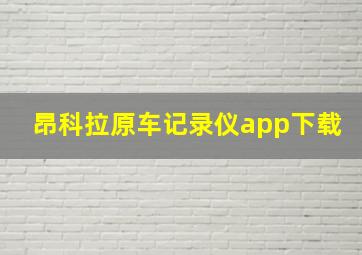 昂科拉原车记录仪app下载