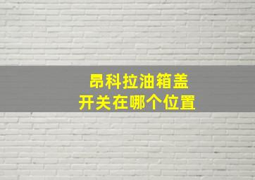 昂科拉油箱盖开关在哪个位置