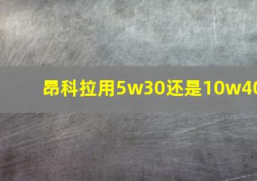 昂科拉用5w30还是10w40