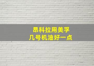 昂科拉用美孚几号机油好一点