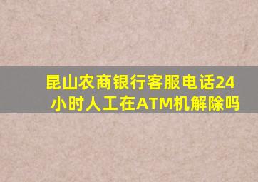 昆山农商银行客服电话24小时人工在ATM机解除吗