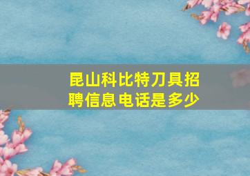 昆山科比特刀具招聘信息电话是多少