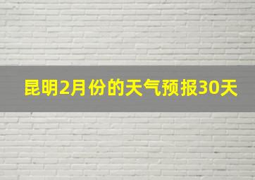 昆明2月份的天气预报30天