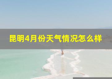 昆明4月份天气情况怎么样